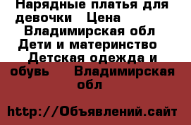 Нарядные платья для девочки › Цена ­ 1 000 - Владимирская обл. Дети и материнство » Детская одежда и обувь   . Владимирская обл.